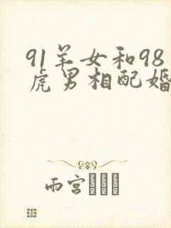 91羊女和98虎男相配婚姻如何