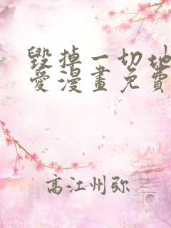 毁掉一切地狱再爱漫画免费下拉式