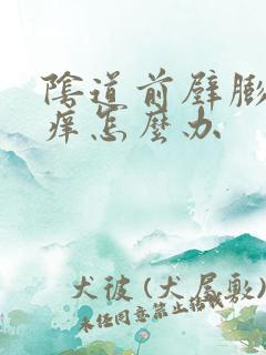 阴道前壁膨出瘙痒怎么办