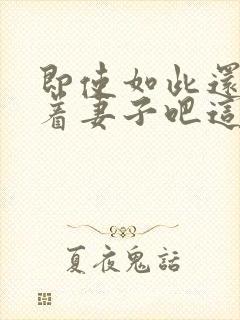 即使如此还是爱着妻子吧这动漫,有5集[笑哭]