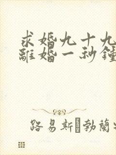 求婚九十九次,离婚一秒钟免费