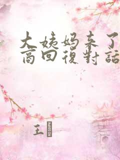 大姨妈来了高情商回复对话