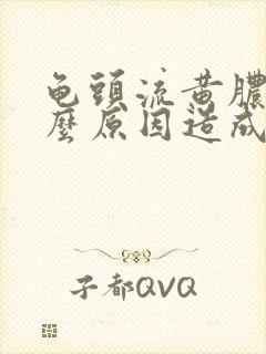 龟头流黄脓是什么原因造成的