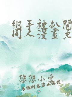 纲手被扒开腿做同人漫画免费