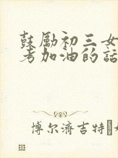 鼓励初三女儿中考加油的话