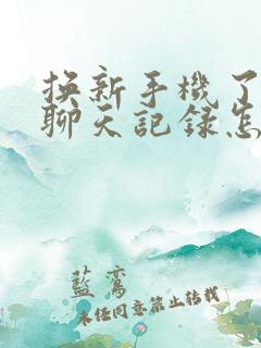 换新手机了微信聊天记录怎么转移