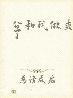 公和我做爽死我了