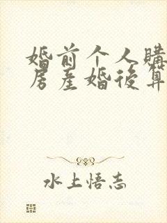 婚前个人购买的房产婚后算共同财产吗