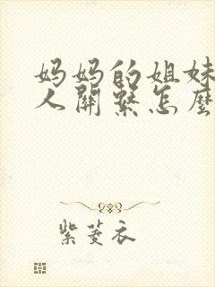 妈妈的姐妹与本人关系怎么填写