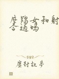 摩羯女和射手男合适吗