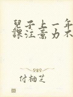 儿子上一年级上课注意力不集中应将怎么办