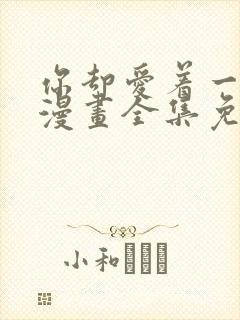 你却爱着一个他漫画全集免费阅读