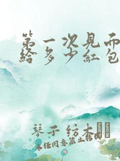 第一次见面家长给多少红包比较好