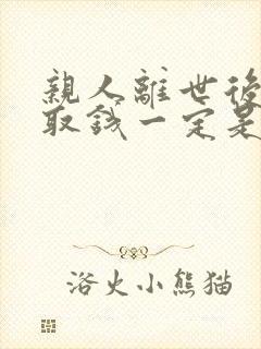 亲人离世后银行取钱一定是公证吗