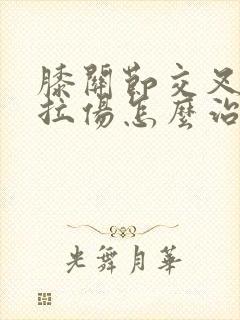 膝关节交叉韧带拉伤怎么治疗好