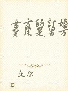 女方的订婚宴的费用是男方出?