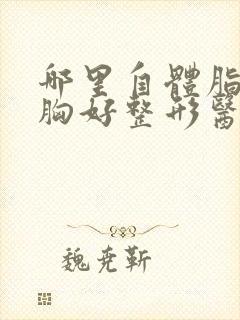 哪里自体脂肪丰胸好整形医院