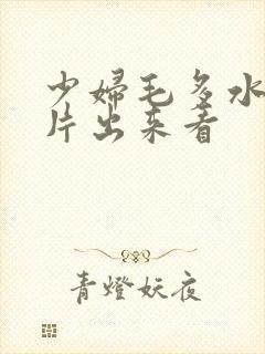少妇毛多水多毛片出来看