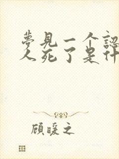 梦见一个认识的人死了是什么预兆