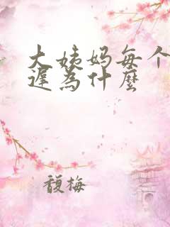 大姨妈每个都推迟为什么