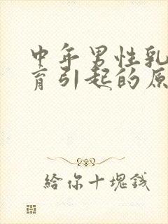 中年男性乳房发育引起的原因