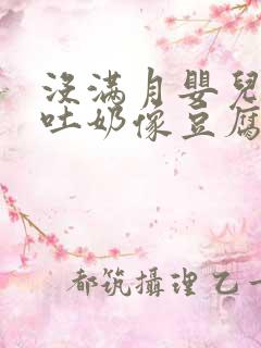 没满月婴儿反复吐奶像豆腐渣一样解决办法