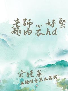 老师…好紧…情趣内衣hd