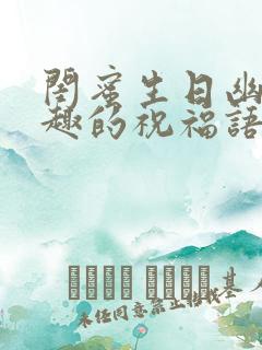 闺蜜生日幽默风趣的祝福语