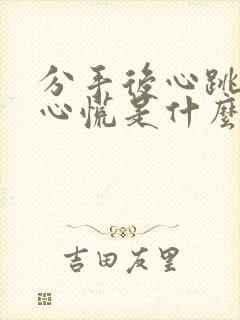 分手后心跳加快心慌是什么原因