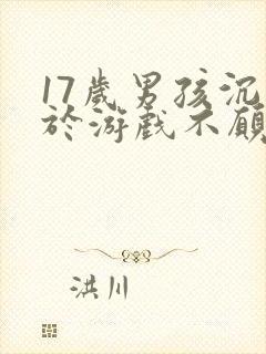 17岁男孩沉迷于游戏不愿意上学怎么办