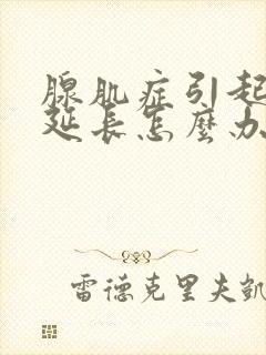 腺肌症引起经期延长怎么办