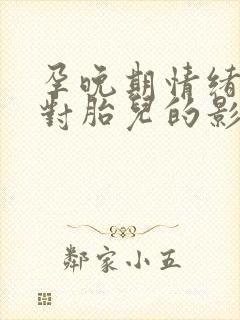 孕晚期情绪激动对胎儿的影响