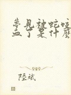 梦见被蛇咬了流血了是什么征兆