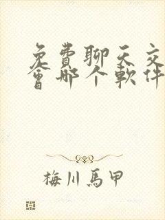 免费聊天交友约会哪个软件好