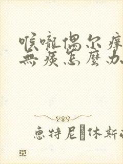 喉咙偶尔痒干咳无痰怎么办