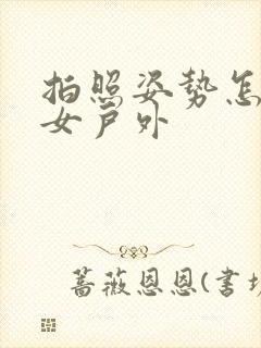 拍照姿势怎么摆女户外