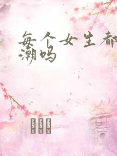 每个女生都有高潮吗