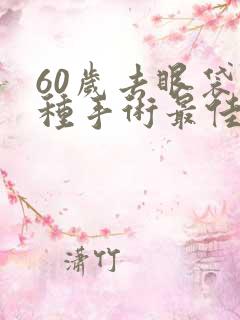 60岁去眼袋哪种手术最佳