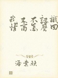 我又不认识你高情商怎么回复