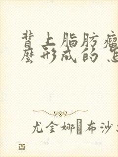 背上脂肪瘤是怎么形成的 怎样消除脂肪瘤