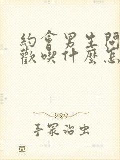 约会男生问你喜欢吃什么怎么回答