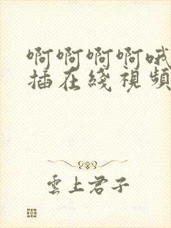 啊啊啊啊哦用力插在线视频