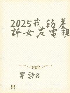 2025我的差评女友电视剧免费观看