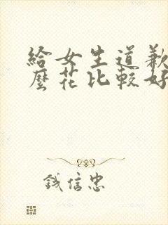 给女生道歉送什么花比较好