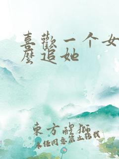 喜欢一个女生怎么追她