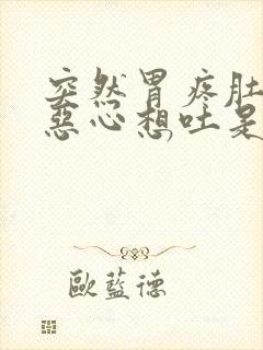 突然胃疼肚子疼恶心想吐是什么原因