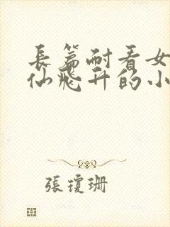 长篇耐看女主修仙飞升的小说