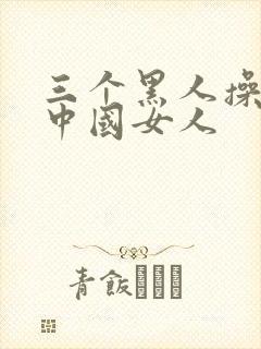 三个黑人操一个中国女人