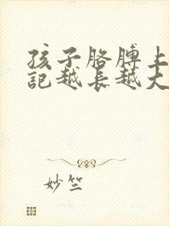 孩子胳膊上的胎记越长越大怎么回事