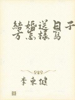 结婚送日子到女方怎样写